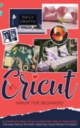 Cricut Maker : FOR BEGINNERS. A Complete Pratical Guide For Cricut Machines. Tips and Tricks to Start Creating Your Projects Today! - Book