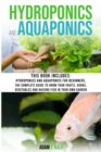Hydroponics and Aquaponics : This book includes: Hydroponics and Aquaponics for beginners The Complete Guide to Grow Your Fruits, Herbs, Vegetables and Raising Fish in Your Own Garden - Book