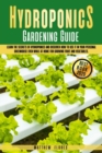 Hydroponics Gardening Guide : Learn the Secrets of Hydroponics and Discover How to Use It in Your Personal Greenhouse Even While at Home for Growing Fruit and Vegetables - Book