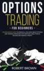 Options Trading for Beginners : The Beginners Guide to Know All You Need About Options and Trading Strategies for Creating a Real Passive Income and Making a Profit - Book