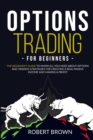 Options Trading for Beginners : The Beginners Guide to Know All You Need About Options and Trading Strategies for Creating a Real Passive Income and Making a Profit - Book