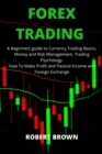 Forex Trading : A Beginners Guide to Currency Trading Basics, Money and Risk Management, Trading Psychology. How To Make Profit and Passive Income with Foreign Exchange - Book