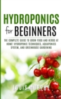 Hydroponics for Beginners : The complete guide to grow food and herbs at home! ( Hydroponic Techniques, Aquaponics System, and Greenhouse Gardening ) - Book