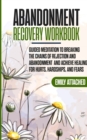 Abandonment Recovery Workbook : Guided meditation to Breaking the Chains of Rejection and Abandonment and Achieve Healing for Hurts, Hardships, and Fears - Book
