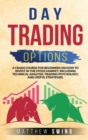 Day Trading Options : A Crash Course for Beginners on How to Invest in the Stock Market, Including Technical Analysis, Trading Psychology, and Useful Strategies. - Book