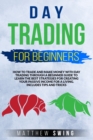 Day Trading for Beginners : How to Trade and Make Money with Day Trading Through a Beginner Guide to Learn the Best Strategies for Creating Your Passive Income for a Living. Includes Tips and Tricks - Book