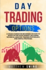 Day Trading Options : A Crash Course for Beginners on How to Invest in the Stock Market, Including Technical Analysis, Trading Psychology, and Useful Strategies. - Book