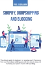 Shopify, Dropshipping and Blogging : The Ultimate Guide for Beginners for Growing Your E-Commerce from Your Home Base, Building Your Web Store Step by Step, and Increasing Your Passive Income with You - Book