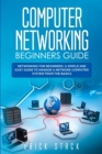Computer Networking Beginners Guide : Networking for beginners. A Simple and Easy guide to manage a Network Computer System from the Basics - Book