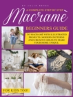 Macrame for Beginners. : A Complete Step by Step Beginners Guide to Macrame with Illustrated Projects. Modern Patterns and Creative Ideas to Make your Home Unique. For Kids Too! - Book