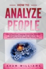 How to Analyze People : How to Read Body Language and Human Behavior. Recognize Personality Types, Signs of Lies, Insecurity and Find Out What Each Person Says. - Book