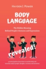 Body Language Revealed : The Hidden Meaning Behind People's Gestures and Expressions. Practical guide to Learn how to read the body and instantly Analyze People, Thoughts, Reactions and Intentions - Book