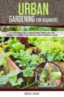 Urban Gardening for Beginners : The Ultimate Beginner's Guide to Container Gardening in Urban Settings. Create Your Organic Micro-farming by Using Hydroponics, Raised Beds, Greenhouses, and More. - Book