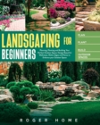 Landscaping for Beginners : Planning, Planting and Building Your Perfect Outdoor Space. Design Beautiful Walkways, Walls, Edges and Patios to Enhance your Outdoor Space - Book