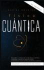 Fisica Cuantica Para Principiantes : Descubre la Ciencia de la Mecanica Cuantica y Aprende Conceptos Basicos desde Interferencia hasta Entrelazamiento Cuantico Analizando los Experimentos Mas Famosos - Book