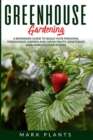 Greenhouse Gardening : A Beginners Guide to Build Your Personal Greenhouse Garden and grow fruits, vegetables and Herbs all-year-round - Book