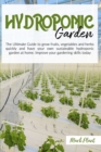 Hydroponics Garden : The Ultimate Guide To Grow Fruits, Vegetables And Herbs Quickly And Have Your Own Sustainable Hydroponic Garden At Home. Improve Your Gardening Skills Today - Book