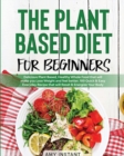The Plant Based Diet for Beginners : Delicious Plant Based, Healthy Whole Food that will make you Lose Weight and feel better. 100 Quick & Easy Everyday Recipe that will Reset & Energize Your Body. - Book