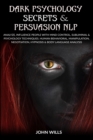 Dark Psychology Secrets and Persuasion NLP : Analyze, Influence People with Mind Control, Subliminal and Psychology Techniques. Human Behavioral, Manipulation, Negotiation, Hypnosis and Body Language - Book