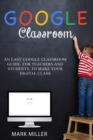 Google Classroom : Organize Your School Activity in a Simple and Complete Way, Facilitate Virtual Learning and Visualize Your Class Register at Any Time (For Students and Teachers) - Book