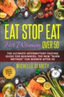 Eat Stop Eat For Women Over 50 : The Ultimate Intermittent Fasting Guide For Beginners: The New "Burn Method" For Women After 50 - Reset Your Metabolism In a Healthy Way - - Book