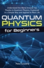 Quantum Physics for Beginners : Understand the World Around You Thanks to Quantum Physics, Explained in a Simple Way and Applied to Real Life - Book