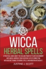 Wicca Herbal Spells : A Practical Guide About the Healing Power of Plants in Harmony with Wicca. Improve your Everyday Life by Connecting with Nature Thanks to Herbal Spells and Modern Witchcraft - Book
