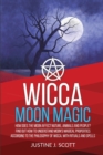 Wicca Moon Magic : How does the Moon Affect Nature, Animals and People? Find out How to Understand Moon's Magical Properties According to the Philosophy of Wicca, With Rituals and Spells - Book