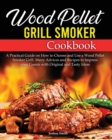 Wood Pellet Grill Smoker Cookbook : A Practical Guide on How to Choose and Use a Wood Pellet Smoker Grill. Many Advices and Recipes to Impress your Guests with Original and Tasty Ideas - Book