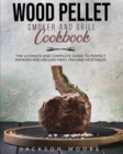 Wood Pellet and Grill Cookbook : The Ultimate and Complete Guide to Perfect Smoking and Grilling Meat, Fish and Vegetables. - Book