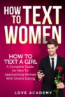 How to Text Women : How To Text a Girl, A Complete Guide for Men To Approaching Women With Online Dating - Book