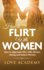 How to Flirt with Women : How to Approach, Flirting, Talk, Attract, Dating and Seduce Women - Book