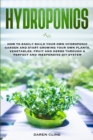 Hydroponics : How to Easily Build your Own Hydroponic Garden and Start Growing Your Own Plants, Vegetables, Fruit and Herbs through A Perfect and Inexpensive DIY System - Book