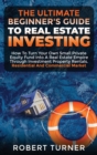 The Ultimate Beginner's Guide to Real Estate Investing : How to turn your own small private equity fund into a Real Estate Empire, through investment property rentals. Residential and commercial marke - Book