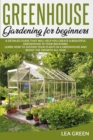 Greenhouse Gardening for Beginners : A Detailed Guide That Will Help You Create a Beautiful Greenhouse in Your Backyard. Learn How to Sustain Your Plants in a Greenhouse and Boost the Growth All Year - Book