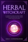 Herbal Witchcraft : A Complete Guide to Magic Herbs, Flowers and Essential Oils for a Good Spells Outcome - Book