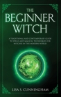 The Beginner Witch : A Traditional and Contemporary Guide to Spells and Magical Techniques for Witches in the Modern World - Book