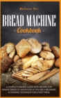 Bread Machine Cookbook : A Complete Baking Guide with Recipes for Making Bread at Home Even if You are a Beginner. A Cooking Technique for a Tasty Meal - Book