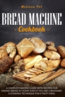 Bread Machine Cookbook : A Complete Baking Guide with Recipes for Making Bread at Home Even if You are a Beginner. A Cooking Technique for a Tasty Meal - Book
