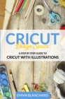 Cricut Design Space : A Step By Step Guide to Cricut with Illustrations - Book