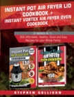 Instant Pot Air Fryer Lid Cookbook+ Instant Vortex Air Fryer Oven Cookbook : 300 Affordable, Healthy, Quick and Easy Recipes for your Whole Family - Book