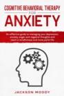Cognitive Behavioral Therapy For Anxiety : An effective guide on how to deal with your depression, anxiety, anger and negative thoughts and reach a mindfulness and more joyful life - Book