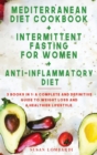 Mediterranean Diet Cookbook + Intermittent Fasting for Women + Anti-Inflammatory Diet : 3 BOOKS IN 1: A Complete and Definitive Guide To Weight Loss and A Healthier Lifestyle - Book