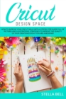 Cricut Design Space : How to Improve Your Cricut Skills with a Step by Step Guide Full of Pictures and Illustrations. Strategies to Improve the Quality of Your Creations Even If You Are a Beginner - Book