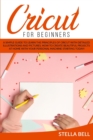 Cricut for Beginners : A Simple Guide to Learn the Principles of Cricut with Detailed Illustrations and Pictures. How to Create Beautiful Projects at Home with Your Personal Machine Starting Today! - Book