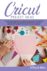 Cricut Project Ideas : The Ultime Guide Full of Ideas for Your Cricut Creations! Discover Basic and Advanced Strategies to Use Your Machine in the Best Way Even If You Are a Beginner - Book