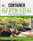 Container Gardening for Beginners : An Essential Beginner's Guide to Organic Gardening: Growing Vegetables, Fruits, Herbs, Edible Flowers, and Ornamental Plants in Tubs, Pots and Other Containers - Book