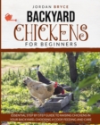 Backyard Chickens for Beginners : Essential step by step guide to raising chickens in your backyard, choosing a coop, care and feeding - Book