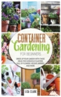 Container gardening for beginners : Dress up your garden with these ideas for gorgeous planters full of flowers, veggies, berries and more - Book