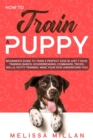 How to Train a Puppy : Beginner's Guide to Train a Perfect Dog in Just 7 Days: Training Basics, Housebreaking, Commands, Tricks, Skills, Potty Training. Make your Dog understand You! - Book